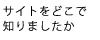 サイトをどこで知りましたか